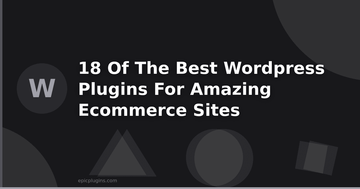 18 of the Best WordPress Plugins For Amazing Ecommerce Sites