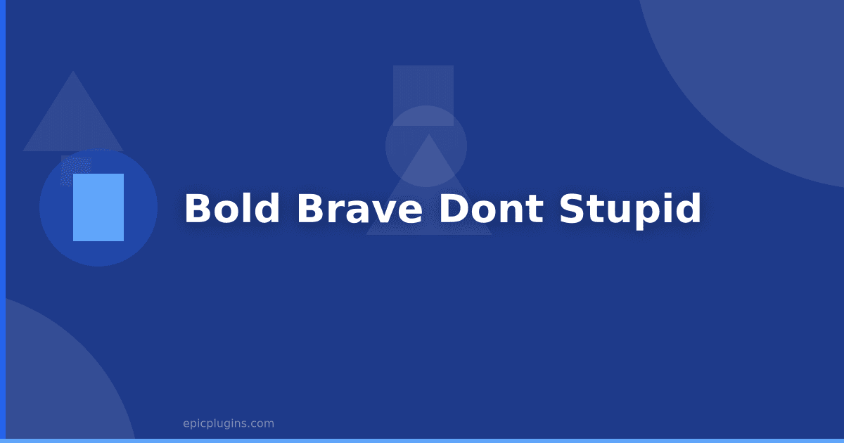 Be Bold, Be Brave, But don’t be stupid
