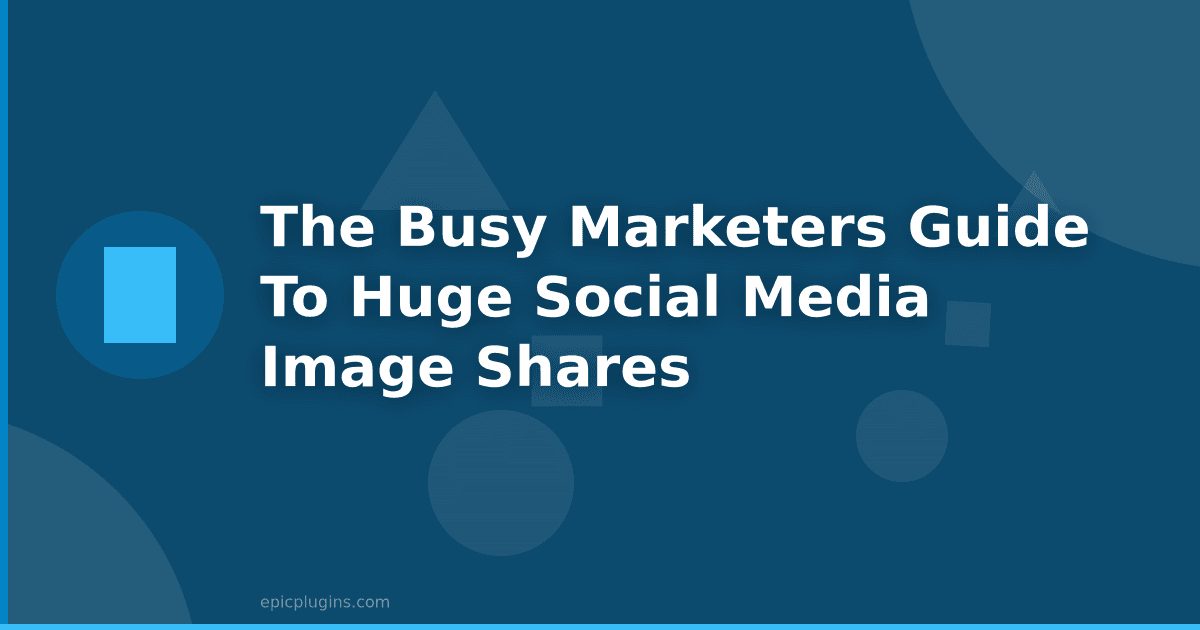 The Busy Marketer’s Guide to Huge Social Media Image Shares