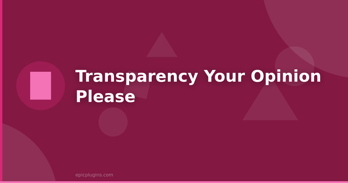 Transparency – Your Opinion Please